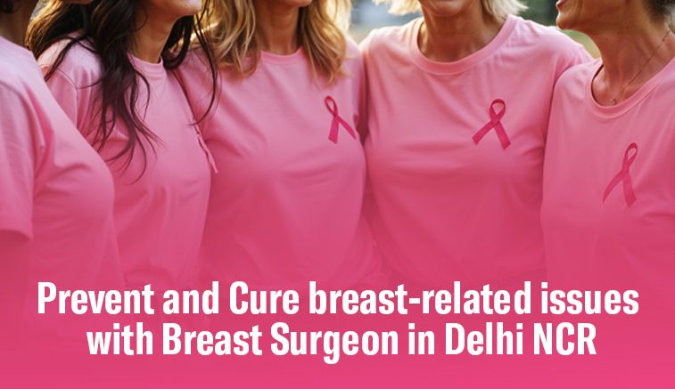 Prevent and Cure breast-related issues with Breast Surgeon in Delhi NCR