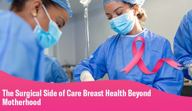 The Surgical Side of Care Breast Health Beyond Motherhood